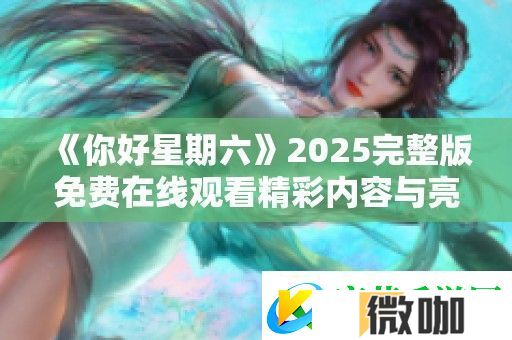 你好星期六2025完整版免费在线观看精彩内容与亮点分析