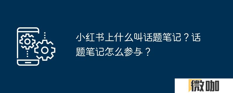 小红书上什么叫话题笔记？话题笔记怎么参与？