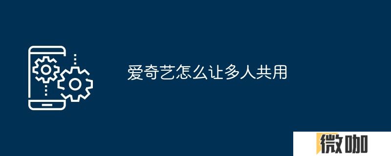爱奇艺怎么让多人共用