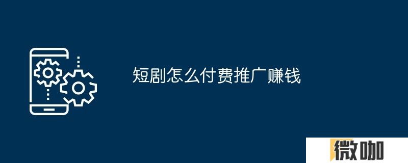 短剧怎么付费推广赚钱