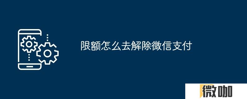 限额怎么去解除微信支付