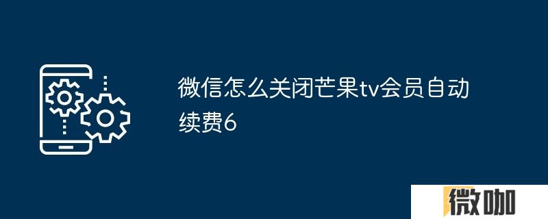 微信怎么关闭芒果tv会员自动续费6