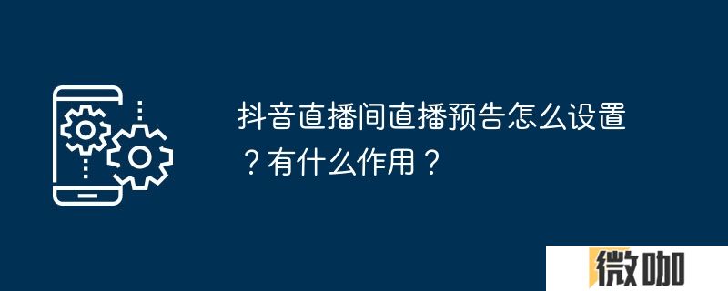 抖音直播间直播预告怎么设置？有什么作用？